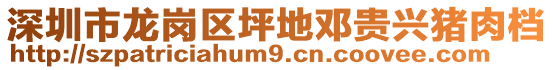 深圳市龍崗區(qū)坪地鄧貴興豬肉檔