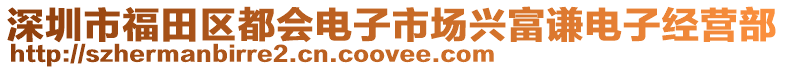 深圳市福田區(qū)都會電子市場興富謙電子經營部