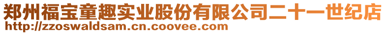 鄭州福寶童趣實業(yè)股份有限公司二十一世紀(jì)店