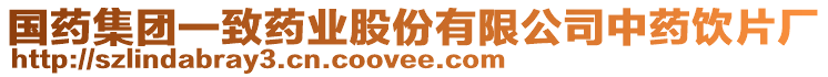國藥集團(tuán)一致藥業(yè)股份有限公司中藥飲片廠