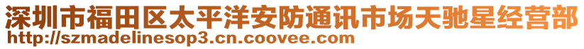 深圳市福田區太平洋安防通訊市場天馳星經營部