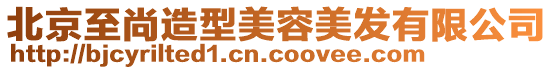 北京至尚造型美容美發有限公司