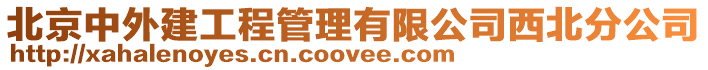 北京中外建工程管理有限公司西北分公司