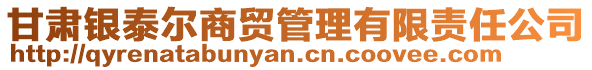 甘肅銀泰爾商貿(mào)管理有限責任公司