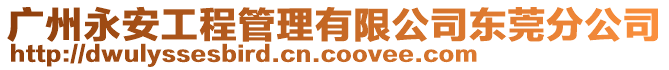 廣州永安工程管理有限公司東莞分公司