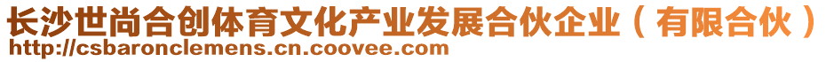 長沙世尚合創(chuàng)體育文化產業(yè)發(fā)展合伙企業(yè)（有限合伙）