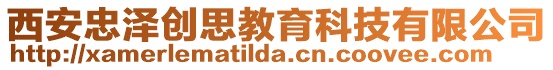 西安忠澤創(chuàng)思教育科技有限公司