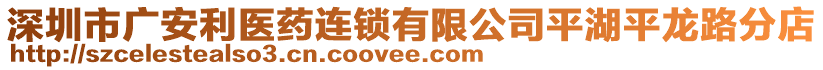 深圳市廣安利醫藥連鎖有限公司平湖平龍路分店