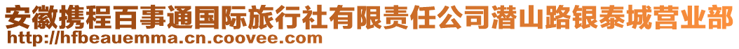 安徽攜程百事通國際旅行社有限責任公司潛山路銀泰城營業部