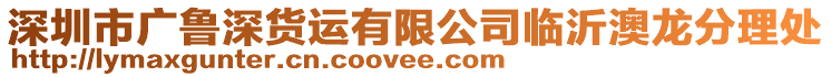 深圳市廣魯深貨運(yùn)有限公司臨沂澳龍分理處