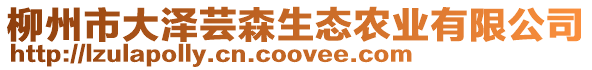 柳州市大澤蕓森生態(tài)農(nóng)業(yè)有限公司