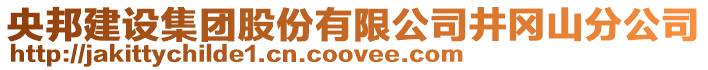 央邦建設集團股份有限公司井岡山分公司