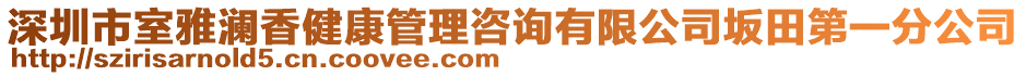 深圳市室雅瀾香健康管理咨詢有限公司坂田第一分公司