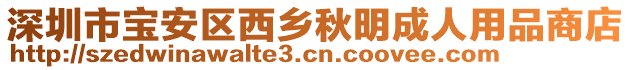 深圳市寶安區(qū)西鄉(xiāng)秋明成人用品商店