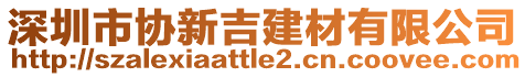 深圳市協(xié)新吉建材有限公司