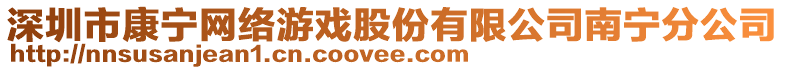 深圳市康寧網(wǎng)絡(luò)游戲股份有限公司南寧分公司