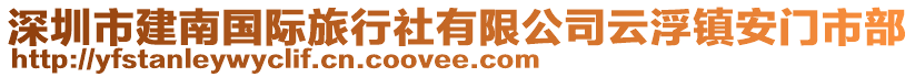 深圳市建南國際旅行社有限公司云浮鎮(zhèn)安門市部