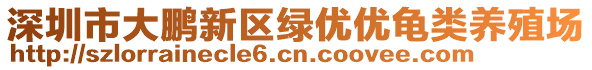 深圳市大鵬新區(qū)綠優(yōu)優(yōu)龜類養(yǎng)殖場(chǎng)