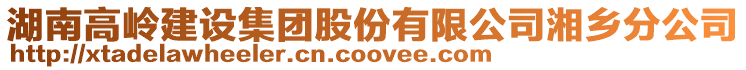 湖南高嶺建設(shè)集團(tuán)股份有限公司湘鄉(xiāng)分公司