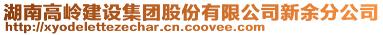 湖南高嶺建設集團股份有限公司新余分公司