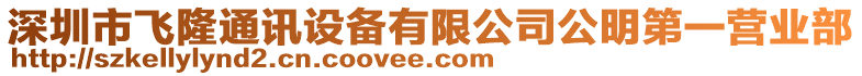 深圳市飛隆通訊設備有限公司公明第一營業(yè)部
