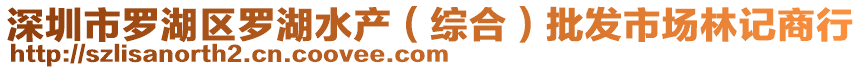 深圳市羅湖區(qū)羅湖水產(chǎn)（綜合）批發(fā)市場(chǎng)林記商行