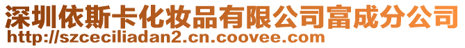 深圳依斯卡化妝品有限公司富成分公司