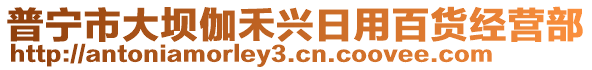 普寧市大壩伽禾興日用百貨經(jīng)營部