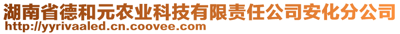 湖南省德和元農(nóng)業(yè)科技有限責(zé)任公司安化分公司