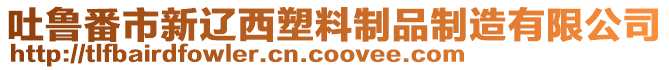 吐魯番市新遼西塑料制品制造有限公司