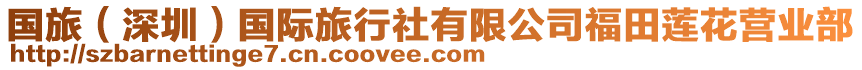 國(guó)旅（深圳）國(guó)際旅行社有限公司福田蓮花營(yíng)業(yè)部