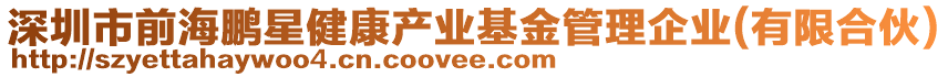 深圳市前海鵬星健康產(chǎn)業(yè)基金管理企業(yè)(有限合伙)