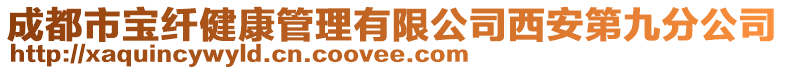 成都市寶纖健康管理有限公司西安第九分公司