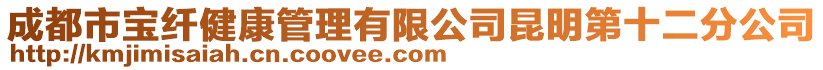 成都市寶纖健康管理有限公司昆明第十二分公司