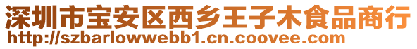 深圳市寶安區(qū)西鄉(xiāng)王子木食品商行