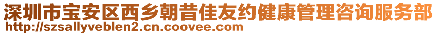 深圳市寶安區(qū)西鄉(xiāng)朝昔佳友約健康管理咨詢服務(wù)部