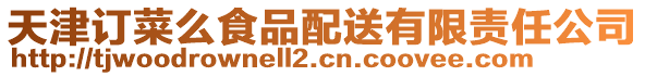天津訂菜么食品配送有限責(zé)任公司