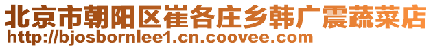 北京市朝陽區崔各莊鄉韓廣震蔬菜店