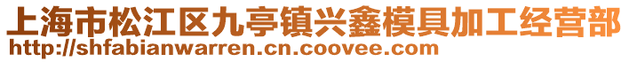 上海市松江區九亭鎮興鑫模具加工經營部