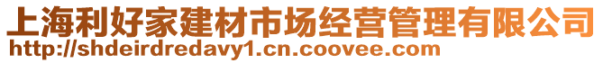 上海利好家建材市場經營管理有限公司
