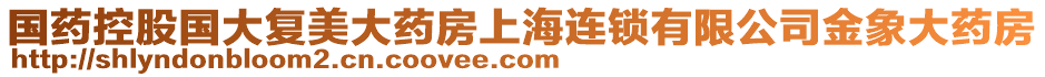 國(guó)藥控股國(guó)大復(fù)美大藥房上海連鎖有限公司金象大藥房