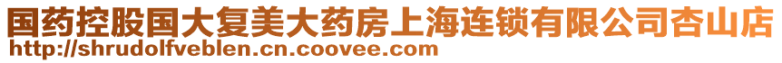國藥控股國大復(fù)美大藥房上海連鎖有限公司杏山店
