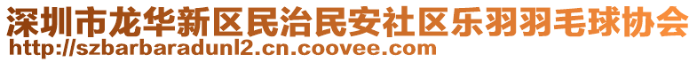 深圳市龍華新區(qū)民治民安社區(qū)樂(lè)羽羽毛球協(xié)會(huì)