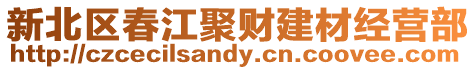 新北區(qū)春江聚財建材經(jīng)營部