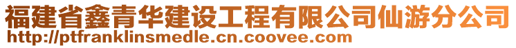 福建省鑫青華建設工程有限公司仙游分公司