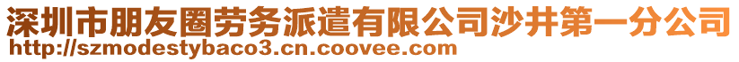 深圳市朋友圈勞務派遣有限公司沙井第一分公司