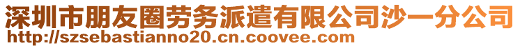 深圳市朋友圈勞務派遣有限公司沙一分公司