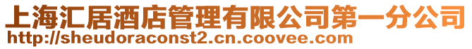 上海匯居酒店管理有限公司第一分公司