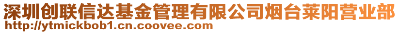 深圳創(chuàng)聯(lián)信達(dá)基金管理有限公司煙臺萊陽營業(yè)部