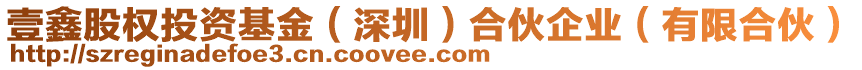 壹鑫股權投資基金(深圳)合伙企業(有限合伙)